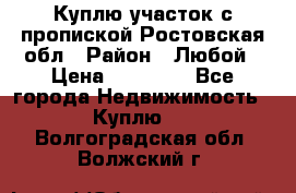 Куплю участок с пропиской.Ростовская обл › Район ­ Любой › Цена ­ 15 000 - Все города Недвижимость » Куплю   . Волгоградская обл.,Волжский г.